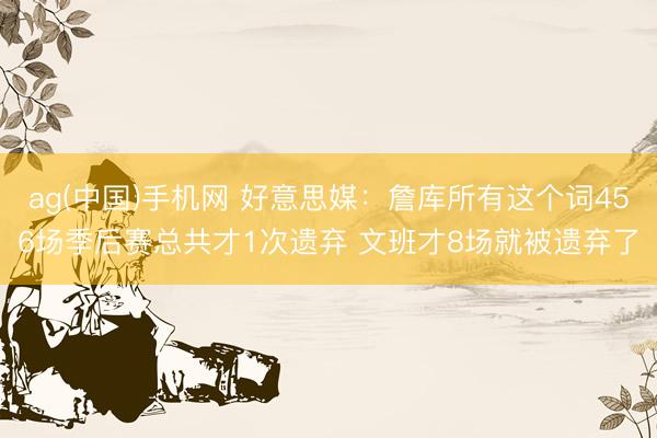 ag(中国)手机网 好意思媒：詹库所有这个词456场季后赛总共才1次遗弃 文班才8场就被遗弃了