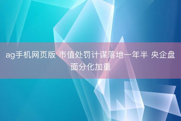 ag手机网页版 市值处罚计谋落地一年半 央企盘面分化加重