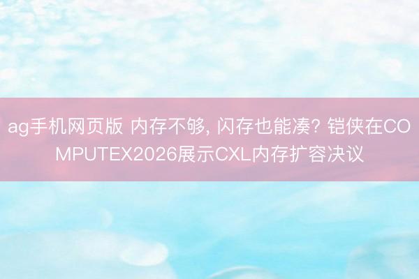 ag手机网页版 内存不够， 闪存也能凑? 铠侠在COMPUTEX2026展示CXL内存扩容决议