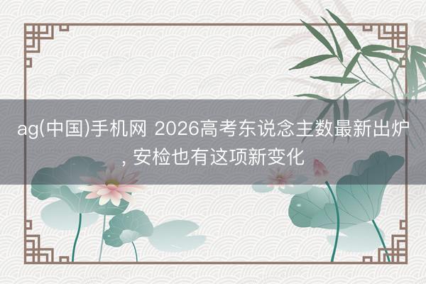 ag(中国)手机网 2026高考东说念主数最新出炉， 安检也有这项新变化