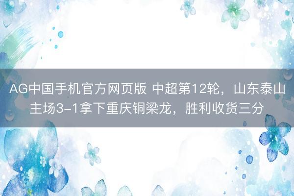 AG中国手机官方网页版 中超第12轮，山东泰山主场3-1拿下重庆铜梁龙，胜利收货三分