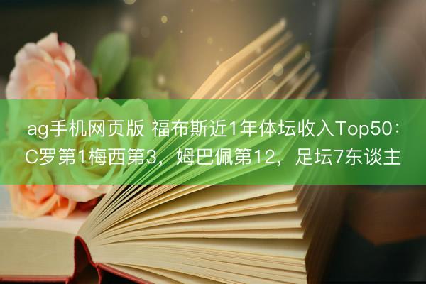 ag手机网页版 福布斯近1年体坛收入Top50:C罗第1梅西第3,姆巴佩第12,足坛7东谈主