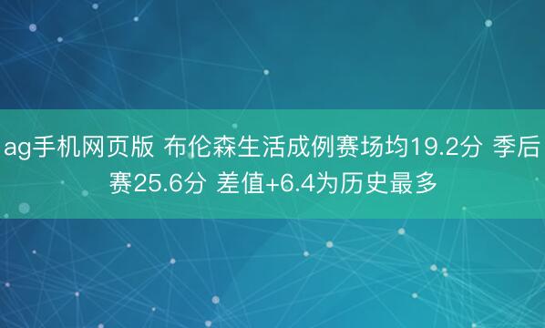 ag手机网页版 布伦森生活成例赛场均19.2分 季后赛25.6分 差值+6.4为历史最多