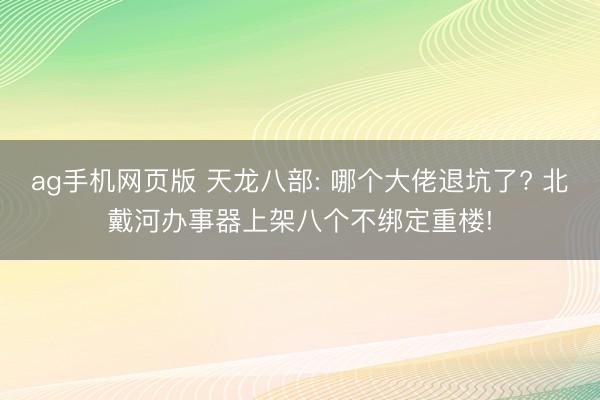 ag手机网页版 天龙八部: 哪个大佬退坑了? 北戴河办事器上架八个不绑定重楼!