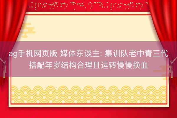 ag手机网页版 媒体东谈主: 集训队老中青三代搭配年岁结构合理且运转慢慢换血
