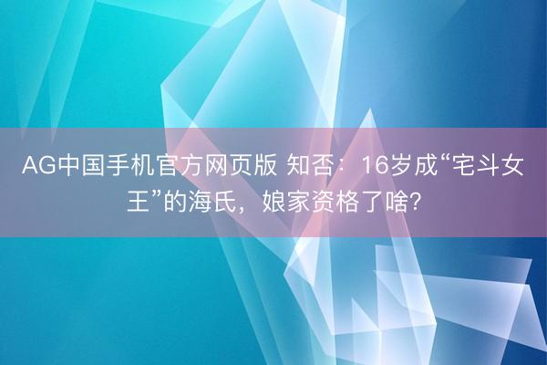 AG中国手机官方网页版 知否：16岁成“宅斗女王”的海氏，娘家资格了啥？