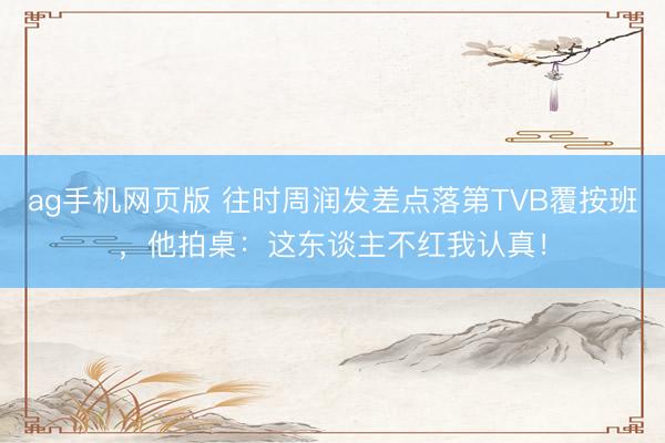 ag手机网页版 往时周润发差点落第TVB覆按班，他拍桌：这东谈主不红我认真！