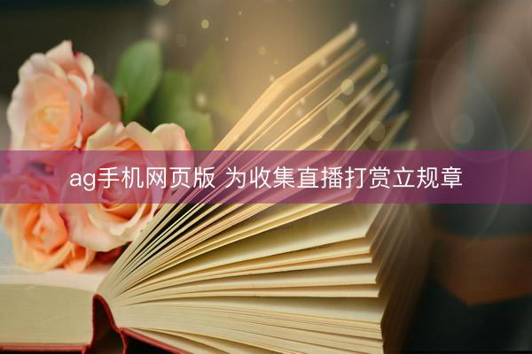 ag手机网页版 为收集直播打赏立规章