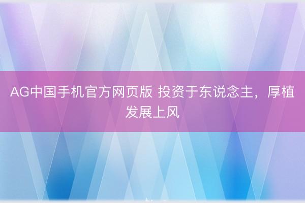 AG中国手机官方网页版 投资于东说念主，厚植发展上风