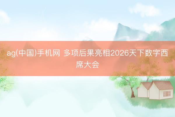 ag(中国)手机网 多项后果亮相2026天下数字西席大会