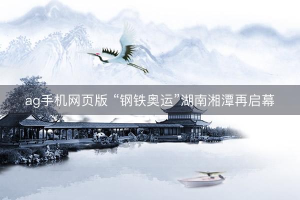 ag手机网页版 “钢铁奥运”湖南湘潭再启幕