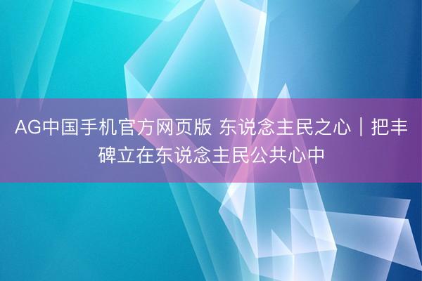 AG中国手机官方网页版 东说念主民之心｜把丰碑立在东说念主民公共心中