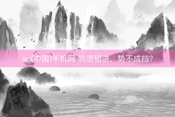 ag(中国)手机网 钨退钼进，势不成挡？