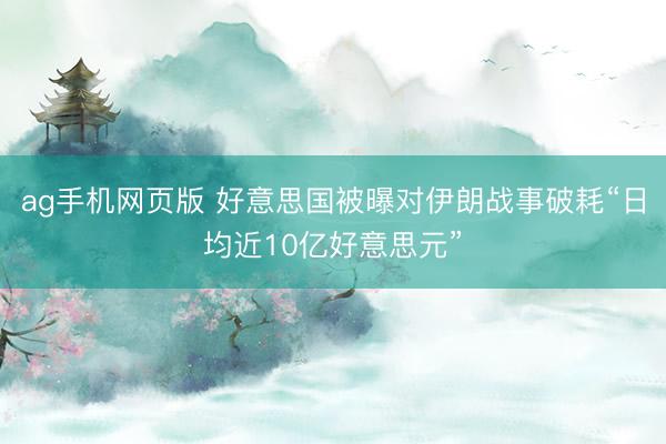 ag手机网页版 好意思国被曝对伊朗战事破耗“日均近10亿好意思元”
