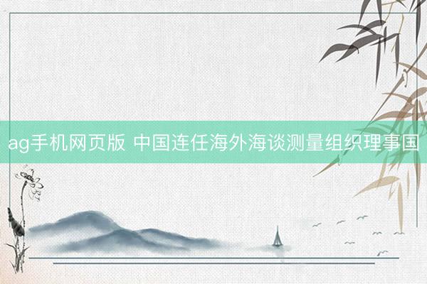 ag手机网页版 中国连任海外海谈测量组织理事国