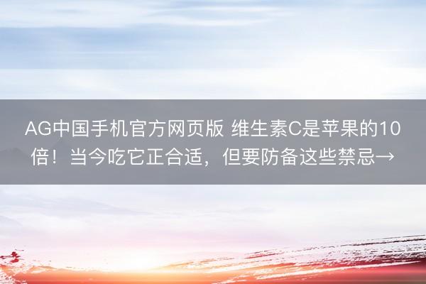 AG中国手机官方网页版 维生素C是苹果的10倍！当今吃它正合适，但要防备这些禁忌→