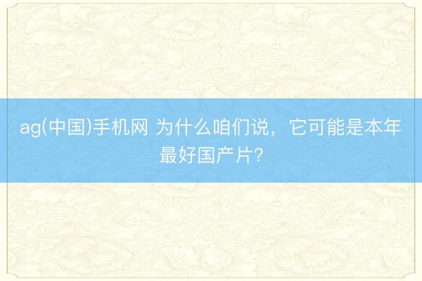 ag(中国)手机网 为什么咱们说，它可能是本年最好国产片？