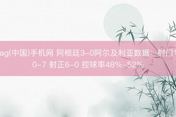 ag(中国)手机网 阿根廷3-0阿尔及利亚数据：射门10-7 射正6-0 控球率48%-52%