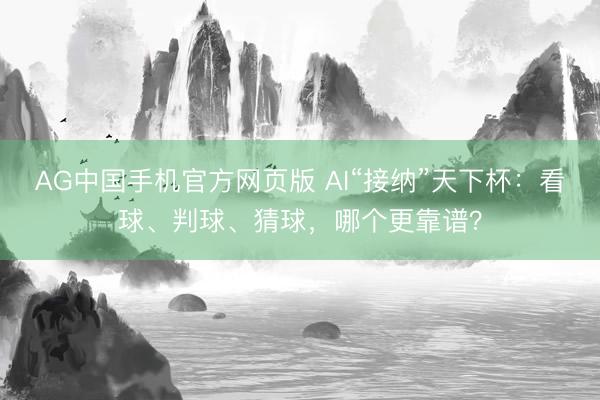 AG中国手机官方网页版 AI“接纳”天下杯:看球、判球、猜球,哪个更靠谱?