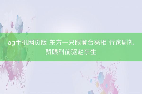 ag手机网页版 东方一只眼登台亮相 行家剧礼赞眼科前驱赵东生