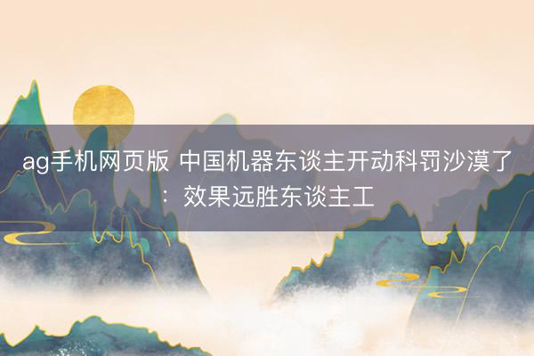 ag手机网页版 中国机器东谈主开动科罚沙漠了：效果远胜东谈主工