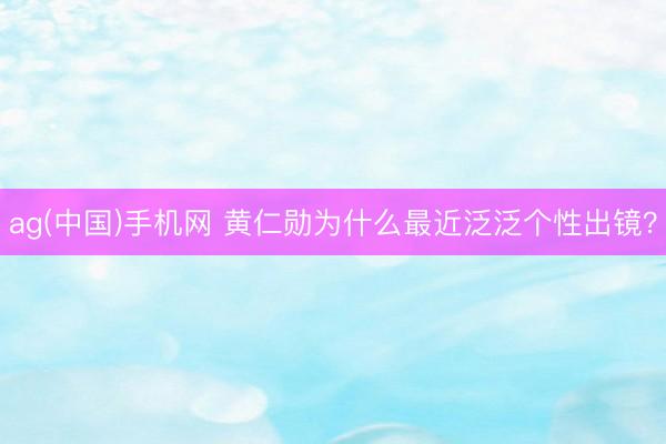 ag(中国)手机网 黄仁勋为什么最近泛泛个性出镜？